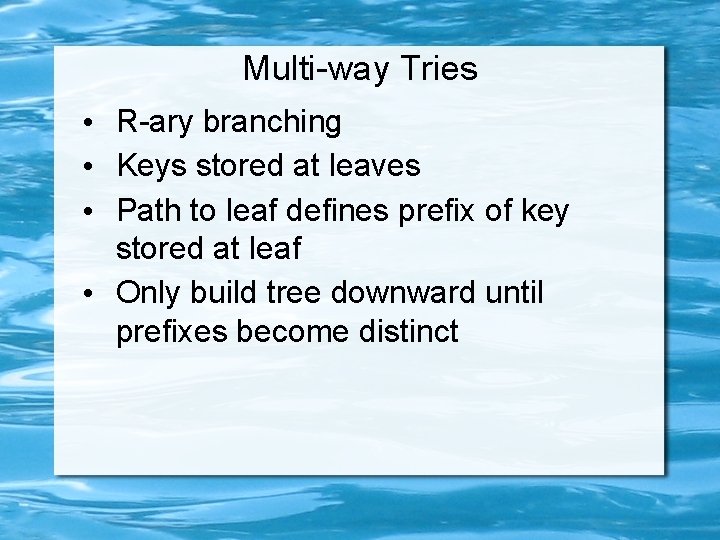 Multi-way Tries • R-ary branching • Keys stored at leaves • Path to leaf