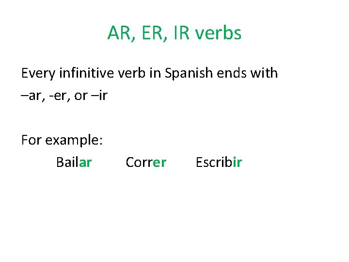 AR, ER, IR verbs Every infinitive verb in Spanish ends with –ar, -er, or