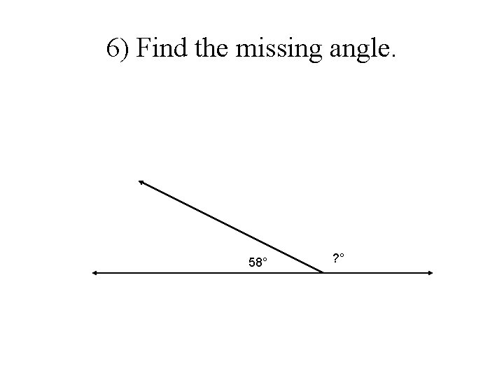 6) Find the missing angle. 58° ? ° 