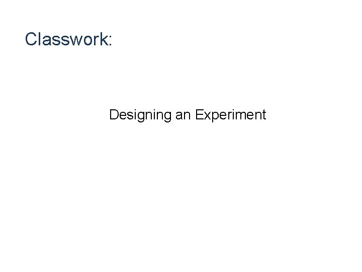 Classwork: Designing an Experiment 