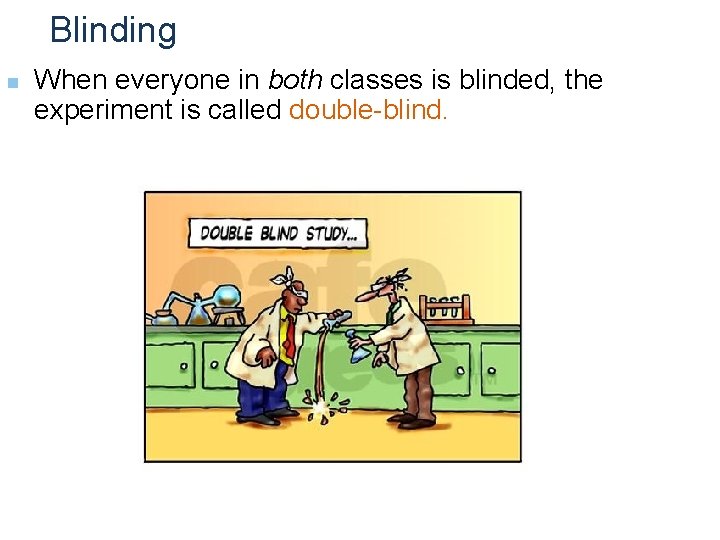 Blinding n When everyone in both classes is blinded, the experiment is called double-blind.