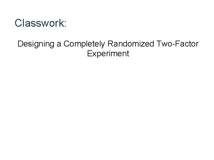 Classwork: Designing a Completely Randomized Two-Factor Experiment 