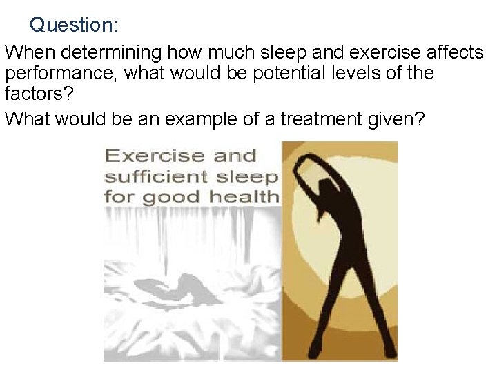 Question: When determining how much sleep and exercise affects performance, what would be potential