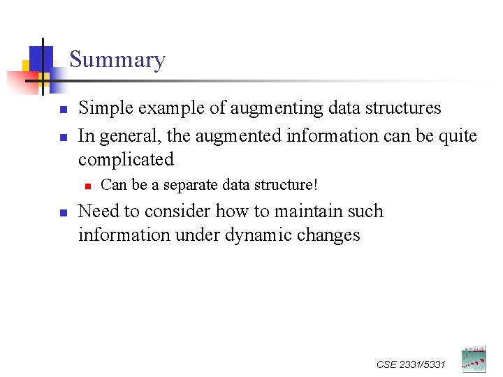 Summary n n Simple example of augmenting data structures In general, the augmented information