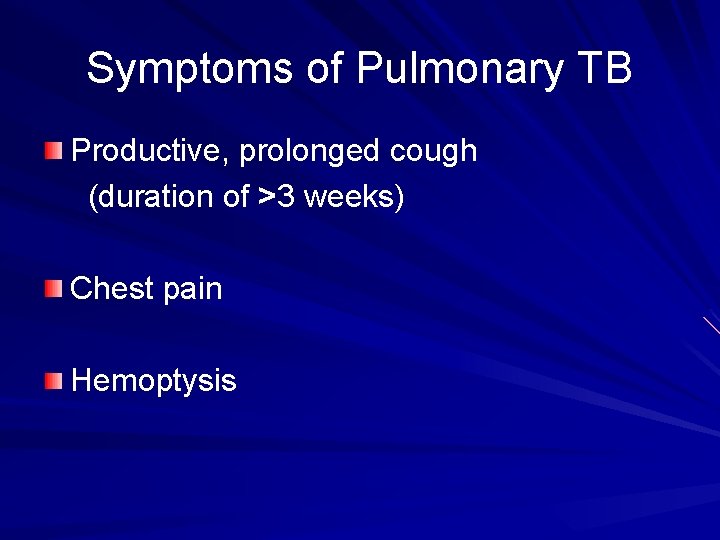 Symptoms of Pulmonary TB Productive, prolonged cough (duration of >3 weeks) Chest pain Hemoptysis