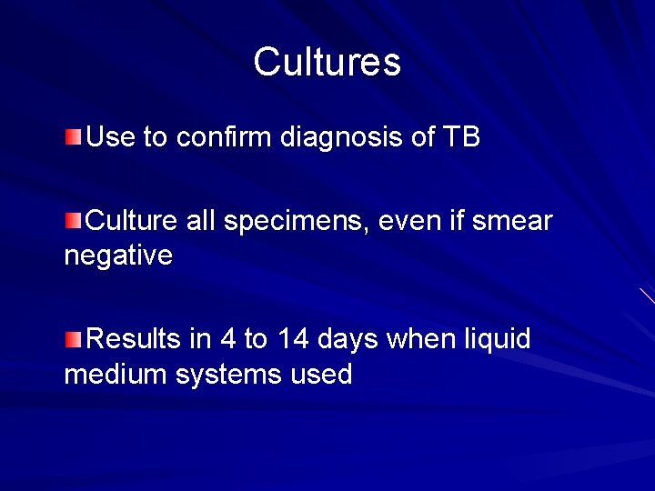 Cultures Use to confirm diagnosis of TB Culture all specimens, even if smear negative