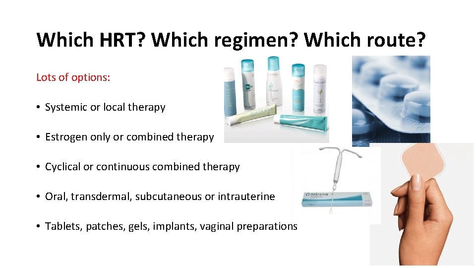 Which HRT? Which regimen? Which route? Lots of options: • Systemic or local therapy