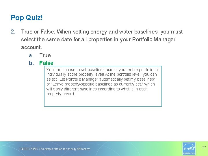 Pop Quiz! 2. True or False: When setting energy and water baselines, you must