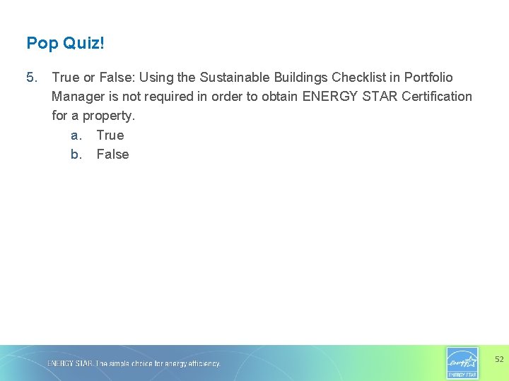 Pop Quiz! 5. True or False: Using the Sustainable Buildings Checklist in Portfolio Manager