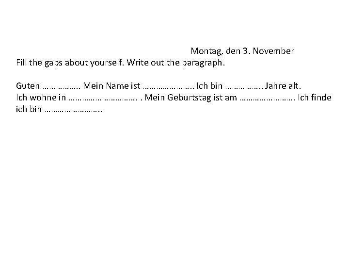 Montag, den 3. November Fill the gaps about yourself. Write out the paragraph. Guten