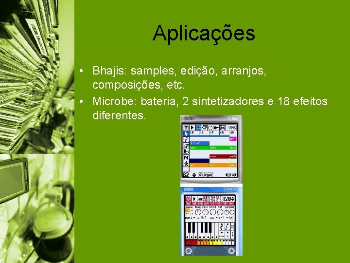 Aplicações • Bhajis: samples, edição, arranjos, composições, etc. • Microbe: bateria, 2 sintetizadores e