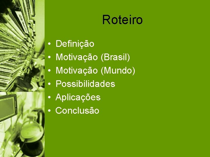 Roteiro • • • Definição Motivação (Brasil) Motivação (Mundo) Possibilidades Aplicações Conclusão 