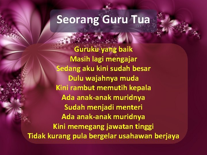 Seorang Guru Tua Guruku yang baik Masih lagi mengajar Sedang aku kini sudah besar