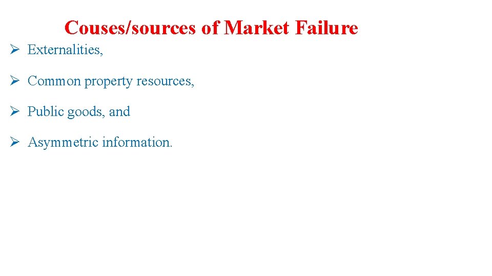 Couses/sources of Market Failure Ø Externalities, Ø Common property resources, Ø Public goods, and