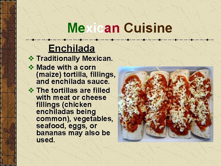 Mexican Cuisine Enchilada v Traditionally Mexican. v Made with a corn (maize) tortilla, fillings,