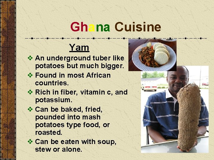 Ghana Cuisine Yam v An underground tuber like potatoes but much bigger. v Found