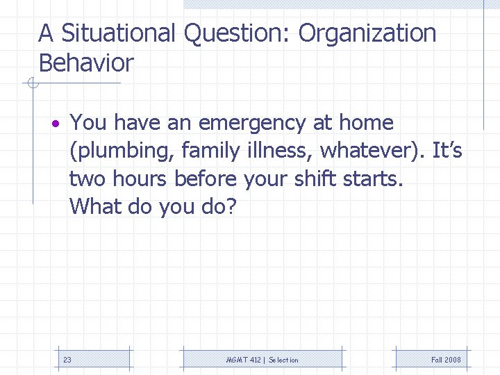 A Situational Question: Organization Behavior • You have an emergency at home (plumbing, family
