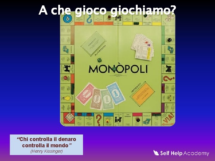 A che gioco giochiamo? “Chi controlla il denaro controlla il mondo" (Henry Kissinger) 