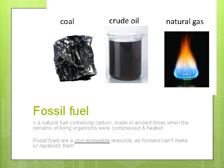 Fossil fuel = a natural fuel containing carbon, made in ancient times when the