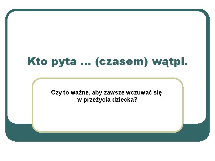 Kto pyta … (czasem) wątpi. Czy to ważne, aby zawsze wczuwać się w przeżycia