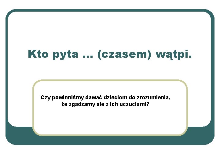 Kto pyta … (czasem) wątpi. Czy powinniśmy dawać dzieciom do zrozumienia, że zgadzamy się