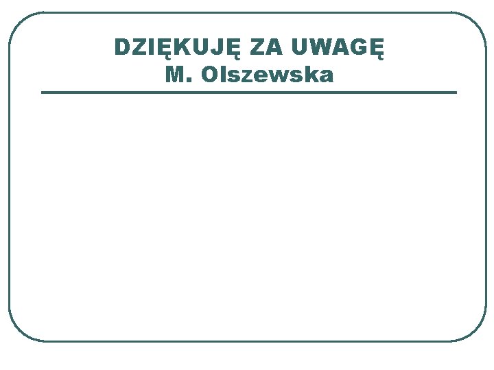 DZIĘKUJĘ ZA UWAGĘ M. Olszewska 