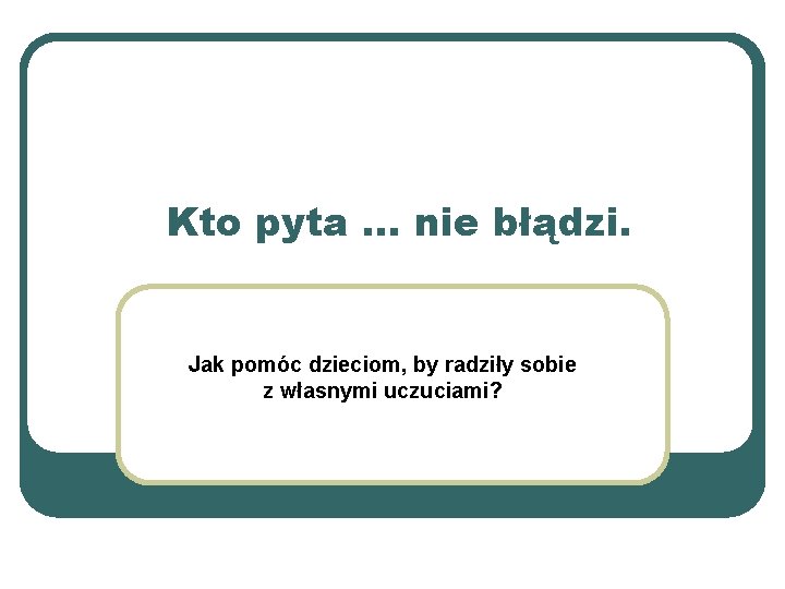 Kto pyta … nie błądzi. Jak pomóc dzieciom, by radziły sobie z własnymi uczuciami?