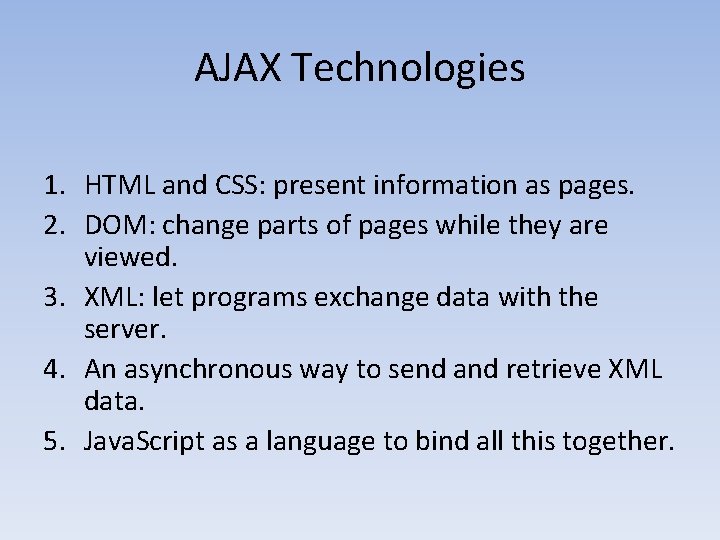 AJAX Technologies 1. HTML and CSS: present information as pages. 2. DOM: change parts