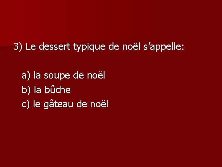 3) Le dessert typique de noël s’appelle: a) la soupe de noël b) la