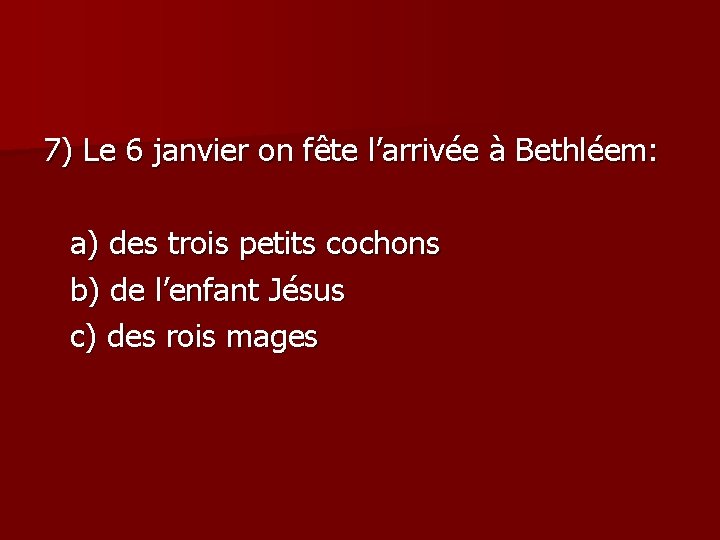 7) Le 6 janvier on fête l’arrivée à Bethléem: a) des trois petits cochons