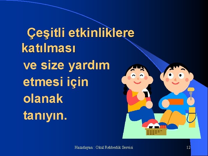 Çeşitli etkinliklere katılması ve size yardım etmesi için olanak tanıyın. Hazırlayan : Okul Rehberlik