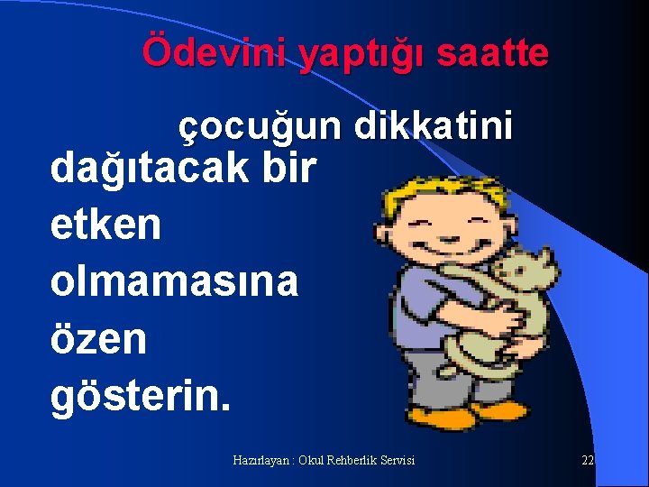 Ödevini yaptığı saatte çocuğun dikkatini dağıtacak bir etken olmamasına özen gösterin. Hazırlayan : Okul