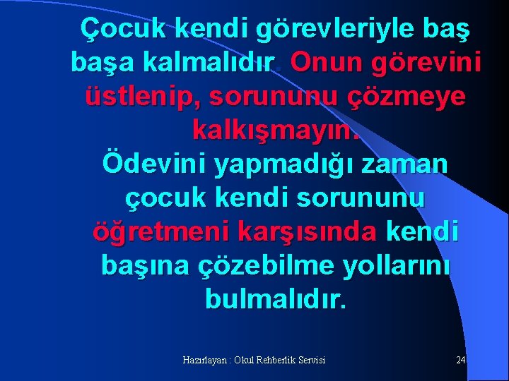 Çocuk kendi görevleriyle başa kalmalıdır. Onun görevini üstlenip, sorununu çözmeye kalkışmayın. Ödevini yapmadığı zaman