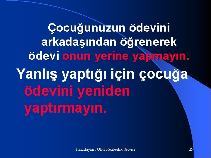 Çocuğunuzun ödevini arkadaşından öğrenerek ödevi onun yerine yapmayın. Yanlış yaptığı için çocuğa ödevini yeniden