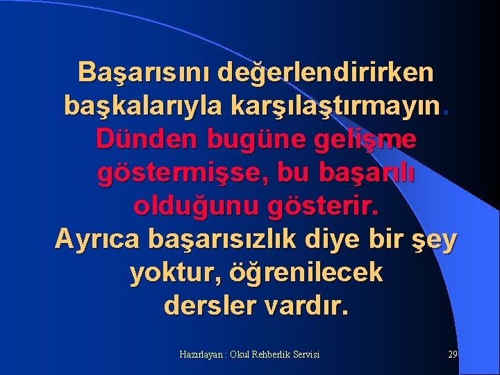 Başarısını değerlendirirken başkalarıyla karşılaştırmayın. Dünden bugüne gelişme göstermişse, bu başarılı olduğunu gösterir. Ayrıca başarısızlık