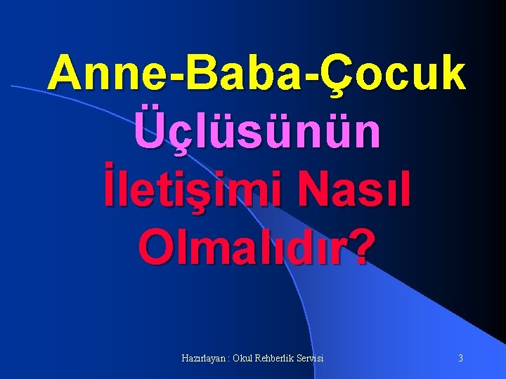 Anne-Baba-Çocuk Üçlüsünün İletişimi Nasıl Olmalıdır? Hazırlayan : Okul Rehberlik Servisi 3 