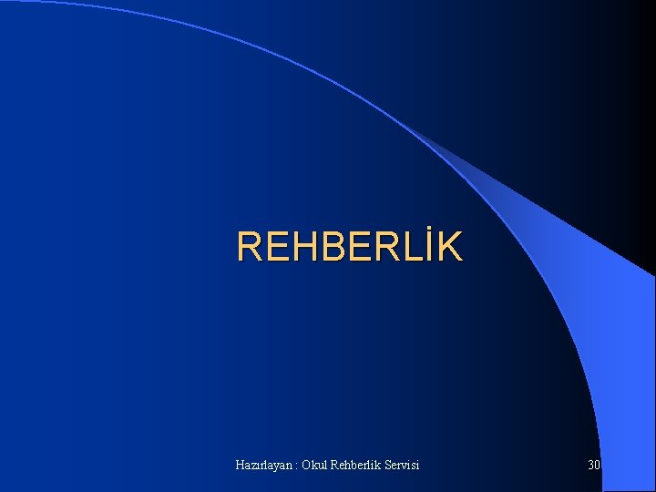 REHBERLİK Hazırlayan : Okul Rehberlik Servisi 30 