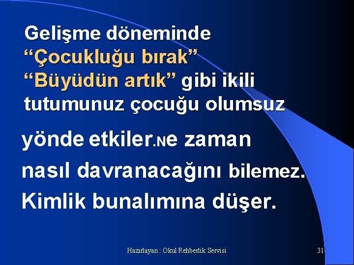 Gelişme döneminde “Çocukluğu bırak” “Büyüdün artık” gibi ikili tutumunuz çocuğu olumsuz yönde etkiler. Ne