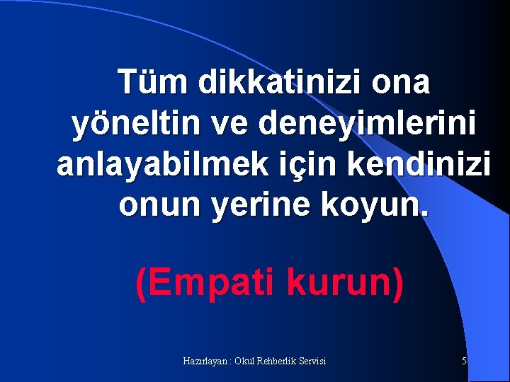 Tüm dikkatinizi ona yöneltin ve deneyimlerini anlayabilmek için kendinizi onun yerine koyun. (Empati kurun)