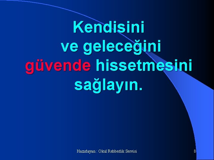 Kendisini ve geleceğini güvende hissetmesini sağlayın. Hazırlayan : Okul Rehberlik Servisi 8 