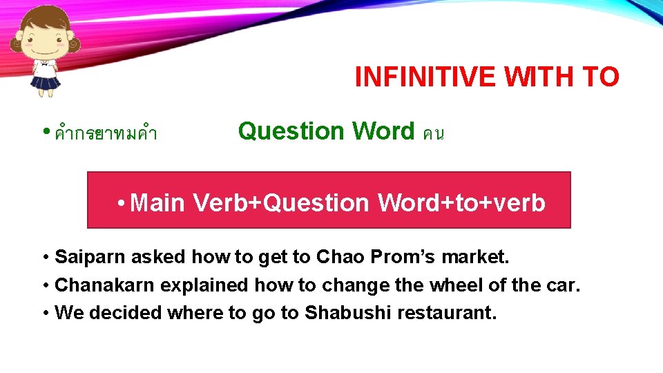 INFINITIVE WITH TO • คำกรยาทมคำ Question Word คน • Main Verb+Question Word+to+verb • Saiparn