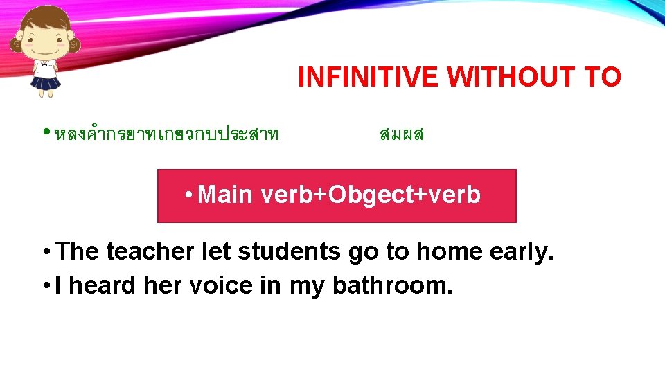 INFINITIVE WITHOUT TO • หลงคำกรยาทเกยวกบประสาท สมผส • Main verb+Obgect+verb • The teacher let students