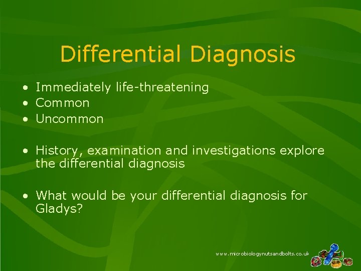 Differential Diagnosis • Immediately life-threatening • Common • Uncommon • History, examination and investigations