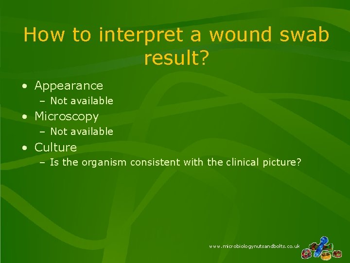 How to interpret a wound swab result? • Appearance – Not available • Microscopy