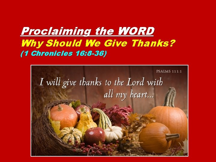 Proclaiming the WORD Why Should We Give Thanks? (1 Chronicles 16: 8 -36) 