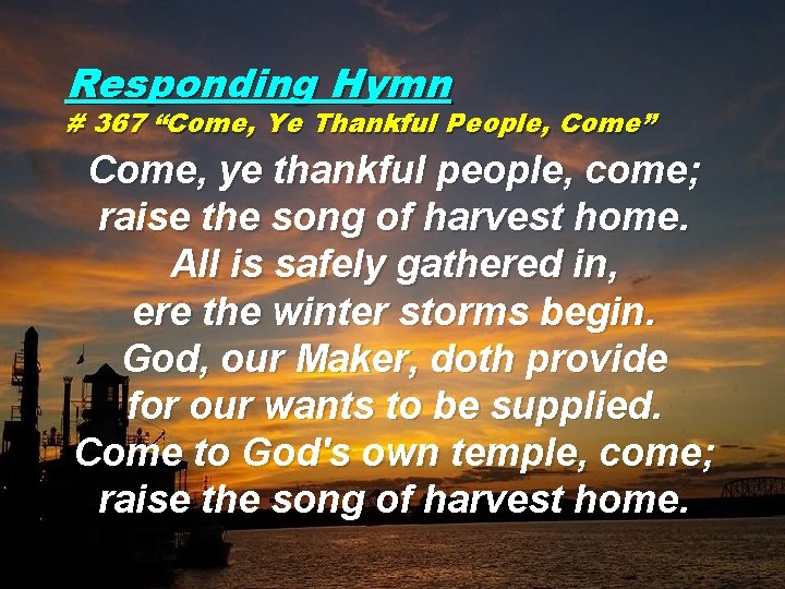 Responding Hymn # 367 “Come, Ye Thankful People, Come” Come, ye thankful people, come;