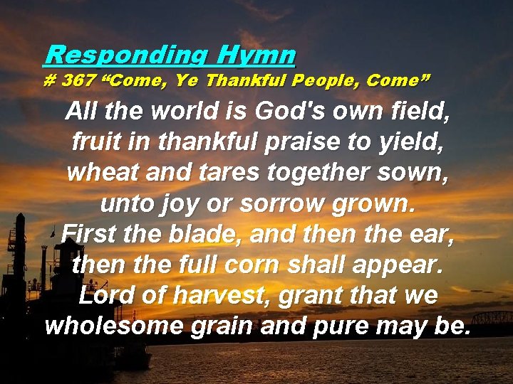 Responding Hymn # 367 “Come, Ye Thankful People, Come” All the world is God's