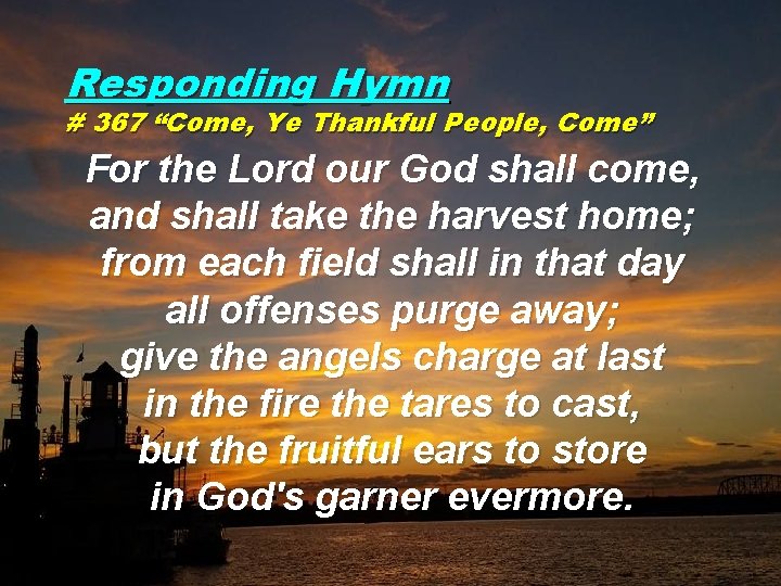 Responding Hymn # 367 “Come, Ye Thankful People, Come” For the Lord our God