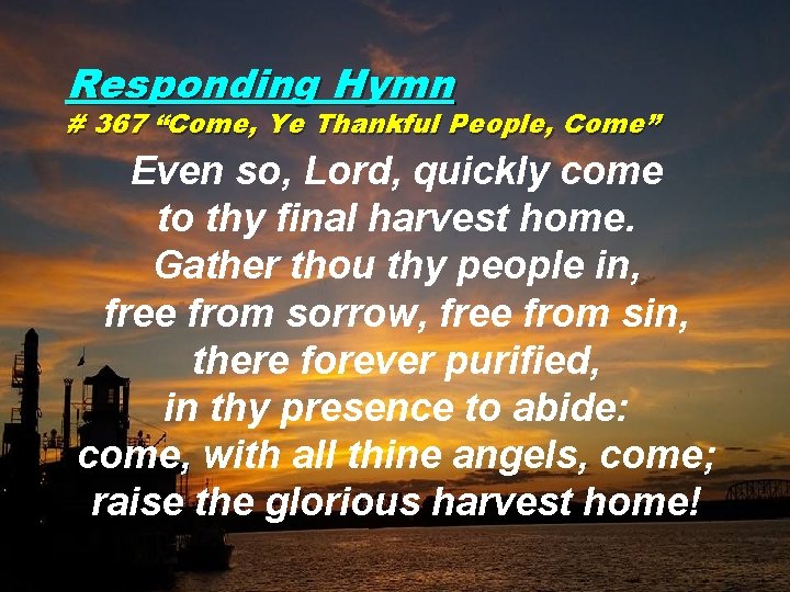 Responding Hymn # 367 “Come, Ye Thankful People, Come” Even so, Lord, quickly come