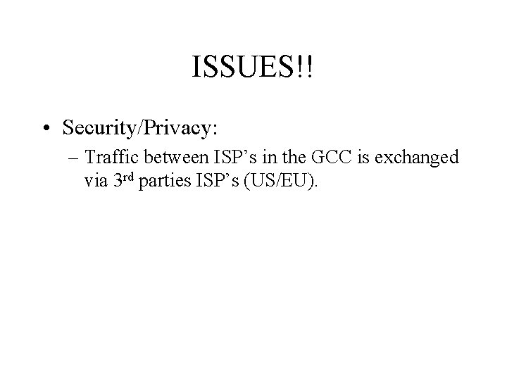 ISSUES!! • Security/Privacy: – Traffic between ISP’s in the GCC is exchanged via 3